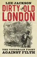 Dirty Old London: A viktoriánus kori harc a szenny ellen - Dirty Old London: The Victorian Fight Against Filth