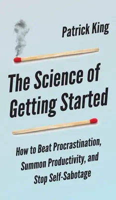 Az elindulás tudománya: Hogyan győzzük le a halogatást, idézzük meg a termelékenységet, és állítsuk meg az önszabotázst - The Science of Getting Started: How to Beat Procrastination, Summon Productivity, and Stop Self-Sabotage