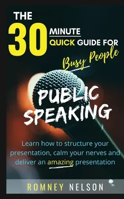 Nyilvános beszéd: Tanulja meg, hogyan strukturálja a prezentációját, nyugtassa meg az idegeit, és tartson elképesztő előadást - Public Speaking: Learn How to Structure Your Presentation, Calm Your Nerves and Deliver an Amazing Presentation