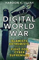 Digitális világháború: Iszlamisták, szélsőségesek és a kiberfelségért folytatott harc - Digital World War: Islamists, Extremists, and the Fight for Cyber Supremacy