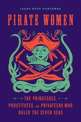 Kalóz nők: A hercegnők, prostituáltak és kalózok, akik a hét tengeren uralkodtak - Pirate Women: The Princesses, Prostitutes, and Privateers Who Ruled the Seven Seas