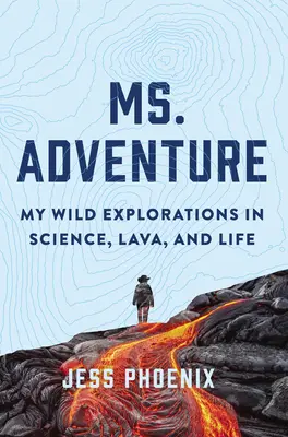 Ms. Adventure: Vad felfedezéseim a tudományban, a lávában és az életben - Ms. Adventure: My Wild Explorations in Science, Lava, and Life