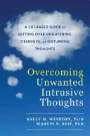 A nem kívánt tolakodó gondolatok leküzdése: A Cbt-alapú útmutató az ijesztő, kényszeres vagy zavaró gondolatok leküzdéséhez - Overcoming Unwanted Intrusive Thoughts: A Cbt-Based Guide to Getting Over Frightening, Obsessive, or Disturbing Thoughts