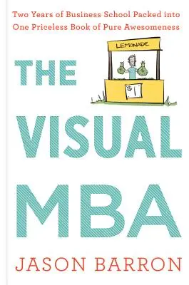 A vizuális MBA: Két év üzleti iskola egyetlen megfizethetetlen könyvbe csomagolva: a tiszta félelmetesség - The Visual MBA: Two Years of Business School Packed Into One Priceless Book of Pure Awesomeness