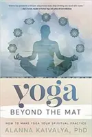 Jóga a szőnyegen túl: Hogyan tegyük a jógát spirituális gyakorlatunkká? - Yoga Beyond the Mat: How to Make Yoga Your Spiritual Practice