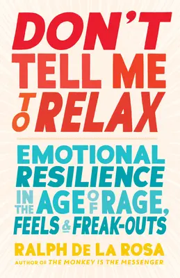 Ne mondd, hogy lazítsak: Érzelmi ellenálló képesség a düh, az érzések és a kiborulások korában - Don't Tell Me to Relax: Emotional Resilience in the Age of Rage, Feels, and Freak-Outs