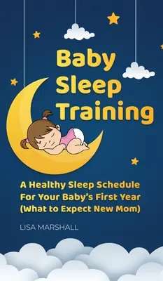 Baba alvásképzés: A baba első évében (Mit várjon az új anya): Egészséges alvási ütemterv - Baby Sleep Training: A Healthy Sleep Schedule For Your Baby's First Year (What to Expect New Mom)