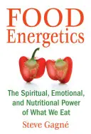 Food Energetics: Az étkezésünk spirituális, érzelmi és táplálkozási ereje - Food Energetics: The Spiritual, Emotional, and Nutritional Power of What We Eat