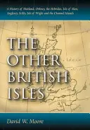 Más brit szigetek: A Shetland-szigetek, az Orkney-szigetek, a Hebridák, a Man-sziget, Anglesey, Scilly, a Wight-sziget és a Csatorna-szigetek története - Other British Isles: A History of Shetland, Orkney, the Hebrides, Isle of Man, Anglesey, Scilly, Isle of Wight and the Channel Islands