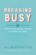 Breaking Busy: Hogyan találjunk békét és célt egy őrült világban? - Breaking Busy: How to Find Peace and Purpose in a World of Crazy