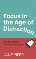 Fókuszálás a figyelemelterelés korában: 35 tipp, hogy jobban koncentrálj és kevesebbet dolgozz - Focus in the Age of Distraction: 35 tips to focus more and work less