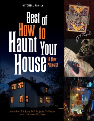 Best of Hogyan kísértsd a házadat: Több mint 25 ijesztő barkácsprojekt partikhoz és halloweeni kiállításokhoz - Best of How to Haunt Your House: More Than 25 Scary DIY Projects for Parties and Halloween Displays