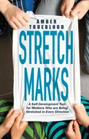 Stretch Marks: A Self-Development Tool for Mothers Who Are Being Stretched in Every Direction