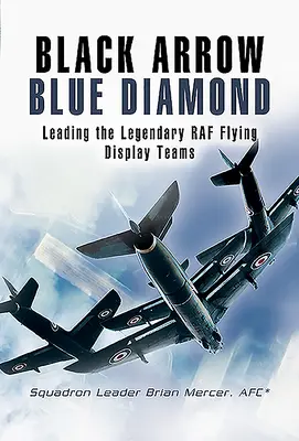 Fekete nyíl kék gyémánt: A RAF legendás repülő bemutató csapatainak vezetése - Black Arrow Blue Diamond: Leading the Legendary RAF Flying Display Teams