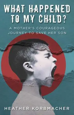 Mi történt a gyermekemmel? Egy anya bátor utazása a fia megmentéséért - What Happened to My Child?: A Mother's Courageous Journey to Save Her Son