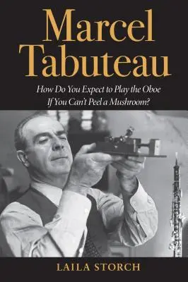 Marcel Tabuteau: Hogyan akarsz oboázni, ha nem tudsz gombát hámozni? - Marcel Tabuteau: How Do You Expect to Play the Oboe If You Can't Peel a Mushroom?