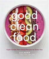 Good Clean Food: Szuper egyszerű növényi alapú receptek minden napra - Good Clean Food: Super Simple Plant-Based Recipes for Every Day