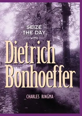 Ragadd meg a napot Dietrich Bonhoefferrel: Bonhoeffer: 365 napos áhítat - Seize the Day with Dietrich Bonhoeffer: A 365 Day Devotional