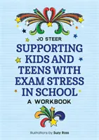 A vizsgastresszel küzdő gyerekek és tizenévesek támogatása az iskolában: A Workbook - Supporting Kids and Teens with Exam Stress in School: A Workbook