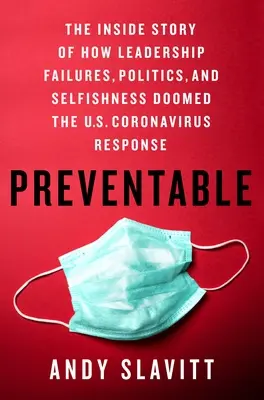 Megelőzhető: The Inside Story of How Leadership Failures, Politics, and Selfishness Doomed the U.S. Coronavirus Response - Preventable: The Inside Story of How Leadership Failures, Politics, and Selfishness Doomed the U.S. Coronavirus Response