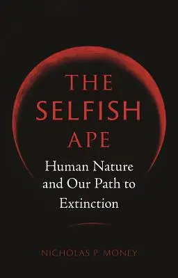 Az önző majom: Az emberi természet és a kihalás felé vezető utunk - The Selfish Ape: Human Nature and Our Path to Extinction