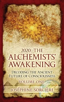 2020: Az alkimisták ébredése Első kötet: A tudat ősi jövőjének megfejtése - 2020: The Alchemists' Awakening Volume One: Decoding The Ancient Future of Consciousness