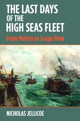 A nyílt tengeri flotta utolsó napjai: A lázadástól Scapa Flow-ig - The Last Days of the High Seas Fleet: From Mutiny to Scapa Flow