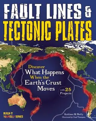 Törésvonalak és tektonikus lemezek: Fedezd fel, mi történik, amikor a földkéreg megmozdul 25 projekt segítségével - Fault Lines & Tectonic Plates: Discover What Happens When the Earth's Crust Moves with 25 Projects