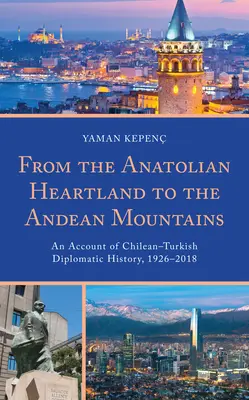 Az anatóliai szívföldtől az Andok hegyeiig: A chilei-török diplomáciatörténet, 1926-2018 - From the Anatolian Heartland to the Andean Mountains: An Account of Chilean-Turkish Diplomatic History, 1926-2018