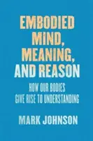 Megtestesült elme, értelem és értelem: Hogyan ad testünk értelmet a megértésnek? - Embodied Mind, Meaning, and Reason: How Our Bodies Give Rise to Understanding