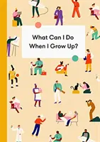 Mit csinálhatok, ha felnövök?: A fiatalok útikönyve a karrierről, a pénzről - és a jövőről - What Can I Do When I Grow Up?: A Young Person's Guide to Careers, Money - And the Future