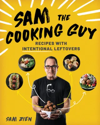 Sam, a főzős srác: Receptek szándékos maradékokkal - Sam the Cooking Guy: Recipes with Intentional Leftovers
