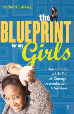 A lányaim tervrajza: Hogyan építsünk egy bátorsággal, elszántsággal és önszeretettel teli életet? - The Blueprint for My Girls: How to Build a Life Full of Courage, Determination, & Self-Love