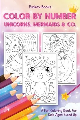 Színezd ki szám szerint - Egyszarvúak, sellők és társaik..: A Fun Coloring Book for Kids Ages 6 éves és idősebb gyerekeknek - Color by Number - Unicorns, Mermaids & Co.: A Fun Coloring Book for Kids Ages 6 and Up