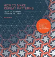 Hogyan készítsünk ismétlődő mintákat: A Guide for Designers, Architects and Artists (Útmutató tervezők, építészek és művészek számára) - How to Make Repeat Patterns: A Guide for Designers, Architects and Artists