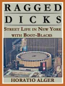 Ragged Dick: Vagy: Utcai élet New Yorkban a csizmafeketékkel - Ragged Dick: Or, Street Life in New York with the Boot Blacks