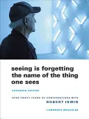 Látni annyi, mint elfelejteni a látott dolog nevét: Robert Irwinnel folytatott több mint harmincéves beszélgetések. - Seeing Is Forgetting the Name of the Thing One Sees: Over Thirty Years of Conversations with Robert Irwin