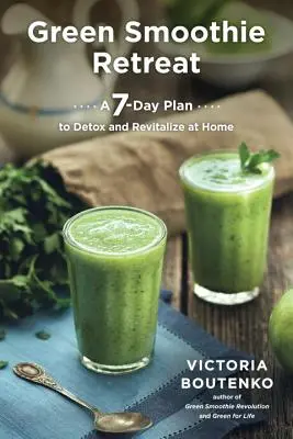 Zöld turmix elvonulás: Egy 7 napos terv az otthoni méregtelenítéshez és revitalizációhoz - Green Smoothie Retreat: A 7-Day Plan to Detox and Revitalize at Home