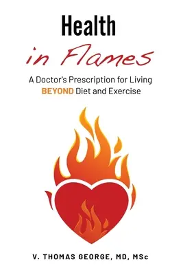 Lángoló egészség: A Doctor's Prescription for Living BEYOND Diet and Exercise (Egy orvos receptje a diétán és a testmozgáson túli élethez) - Health in Flames: A Doctor's Prescription for Living BEYOND Diet and Exercise