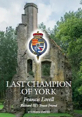 York utolsó bajnoka: Francis Lovell, III. Richárd leghűségesebb barátja - The Last Champion of York: Francis Lovell, Richard III's Truest Friend