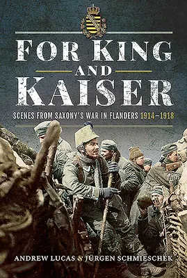 Királyért és császárért: Jelenetek a szászországi háborúból Flandriában 1914-1918 - For King and Kaiser: Scenes from Saxony's War in Flanders 1914-1918