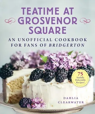 Teatime at Grosvenor Square: Egy nem hivatalos szakácskönyv a Bridgerton rajongóknak - 75 bűnösen élvezetes recept - Teatime at Grosvenor Square: An Unofficial Cookbook for Fans of Bridgerton--75 Sinfully Delectable Recipes