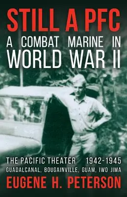 Még mindig PFC: Egy harcoló tengerészgyalogos a második világháborúban: A csendes-óceáni hadszíntér (1942-1945): Guadalcanal, Bougainville, Guam és Iwo Jima. - Still a PFC: A Combat Marine in World War II: The Pacific Theater (1942-1945): Guadalcanal, Bougainville, Guam, & Iwo Jima