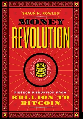 Pénzforradalom: Fintech Disruption from Bullion to Bitcoin - Money Revolution: Fintech Disruption from Bullion to Bitcoin