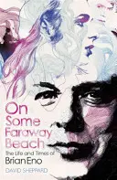 Valami távoli tengerparton: The Life and Times of Brian Eno - On Some Faraway Beach: The Life and Times of Brian Eno