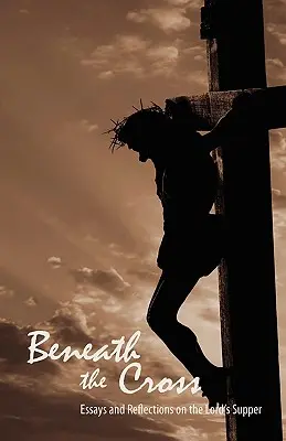 A kereszt alatt: Esszék és elmélkedések az úrvacsoráról - Beneath the Cross: Essays and Reflections on the Lord's Supper