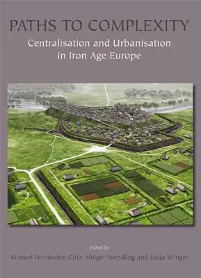 Utak a komplexitáshoz: Centralizáció és urbanizáció a vaskori Európában - Paths to Complexity: Centralisation and Urbanisation in Iron Age Europe