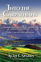 A Kárpátokba: Utazás Kelet-Közép-Európa szívében és történelmében (2. rész: A nyugati hegyek) - Into the Carpathians: A Journey Through the Heart and History of East Central Europe (Part 2: The Western Mountains)