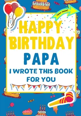 Boldog születésnapot Papa - Ezt a könyvet neked írtam: A tökéletes születésnapi ajándék a gyerekeknek, hogy saját könyvet készítsenek a papának - Happy Birthday Papa - I Wrote This Book For You: The Perfect Birthday Gift For Kids to Create Their Very Own Book For Papa