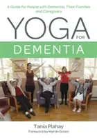 Jóga a demenciában szenvedők számára: Útmutató demenciában szenvedő emberek, családtagjaik és gondozóik számára - Yoga for Dementia: A Guide for People with Dementia, Their Families and Caregivers